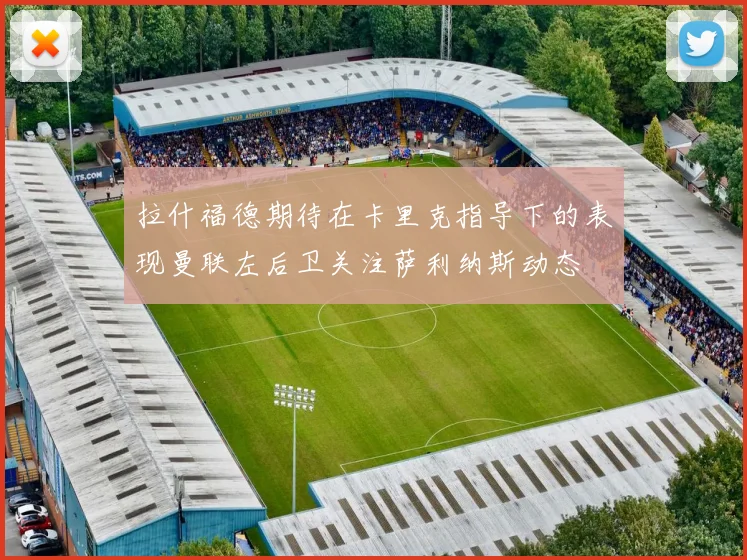 拉什福德期待在卡里克指导下的表现曼联左后卫关注萨利纳斯动态