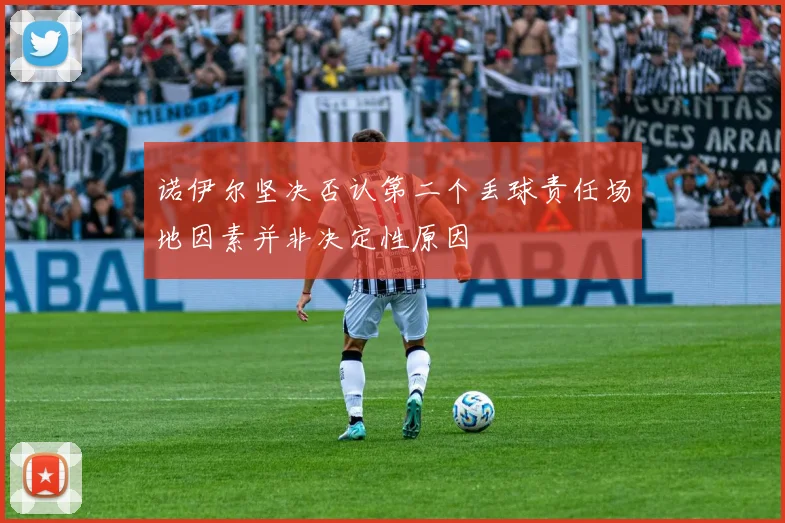 诺伊尔坚决否认第二个丢球责任场地因素并非决定性原因