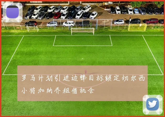 罗马计划引进边锋目标锁定切尔西小将加纳乔租借机会