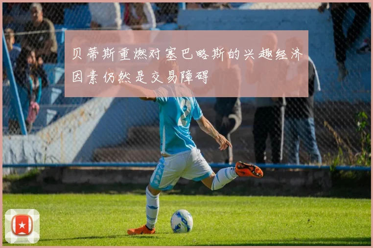 贝蒂斯重燃对塞巴略斯的兴趣经济因素仍然是交易障碍