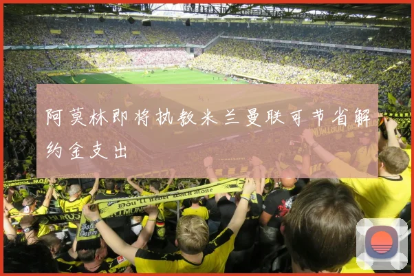 阿莫林即将执教米兰曼联可节省解约金支出