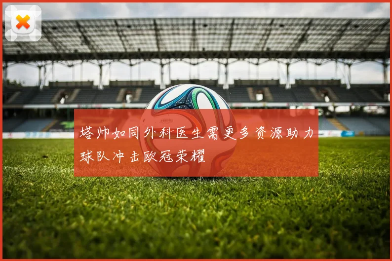 塔帅如同外科医生需更多资源助力球队冲击欧冠荣耀