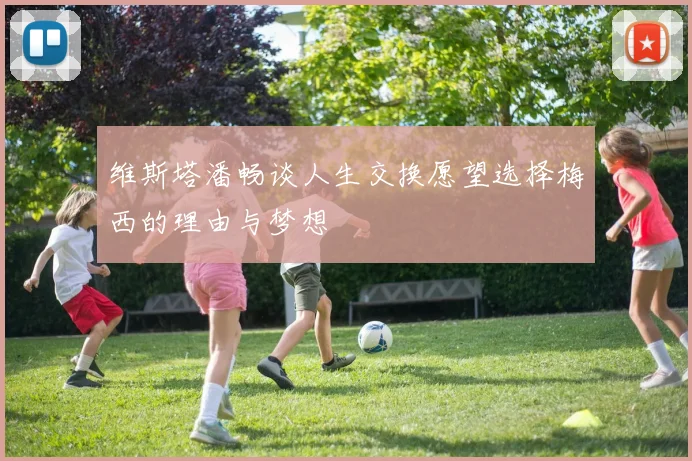 维斯塔潘畅谈人生交换愿望选择梅西的理由与梦想