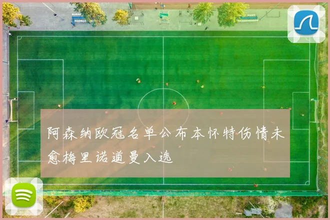 阿森纳欧冠名单公布本怀特伤情未愈梅里诺道曼入选