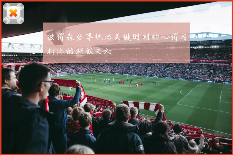 彼得森分享统治关键时刻的心得与科比的相似之处