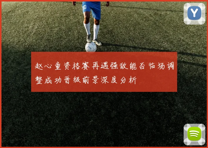 赵心童资格赛再遇强敌能否临场调整成功晋级前景深度分析