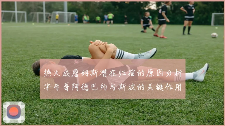 热火成詹姆斯潜在归宿的原因分析字母哥阿德巴约与斯波的关键作用