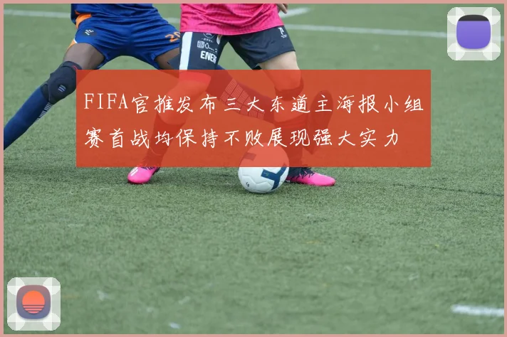 FIFA官推发布三大东道主海报小组赛首战均保持不败展现强大实力